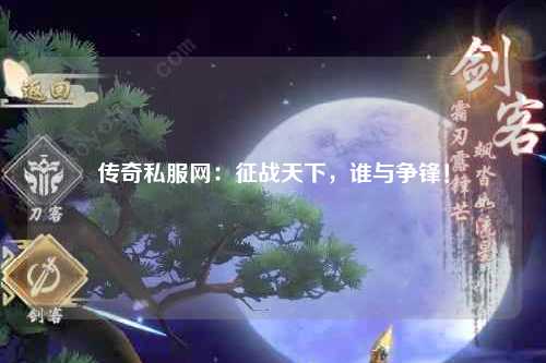 传奇私服网：征战天下，谁与争锋！