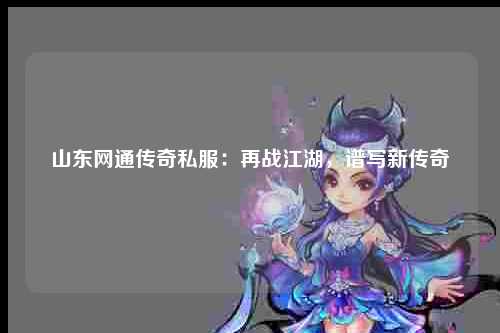 山东网通传奇私服：再战江湖，谱写新传奇