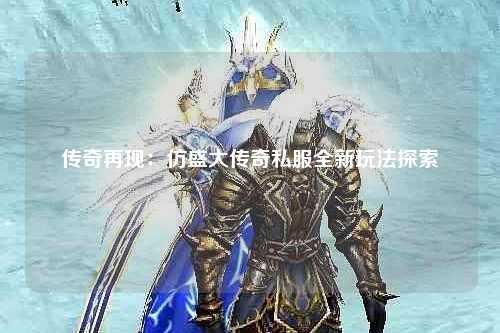 传奇再现：仿盛大传奇私服全新玩法探索