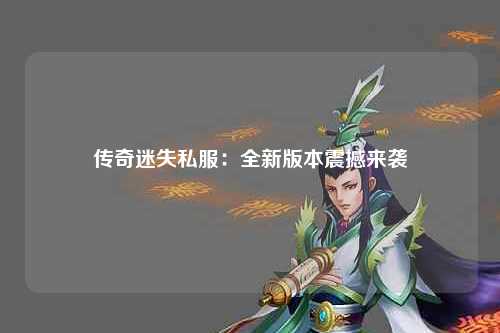 传奇迷失私服：全新版本震撼来袭