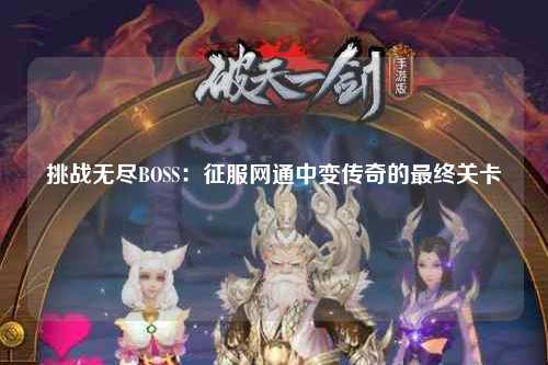 挑战无尽BOSS：征服网通中变传奇的最终关卡