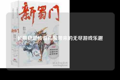 长期稳定传奇私服带来的无尽游戏乐趣