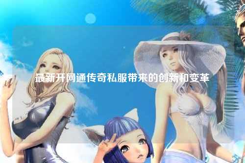 最新开网通传奇私服带来的创新和变革