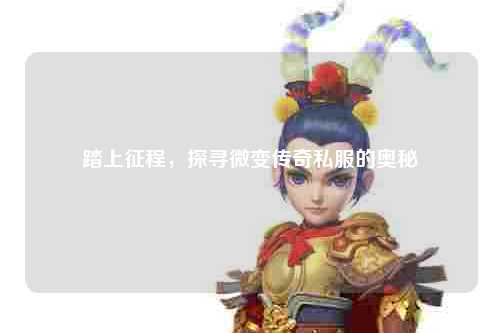 踏上征程，探寻微变传奇私服的奥秘