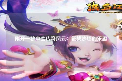 刚开一秒中变传奇风云：征战沙场的乐趣