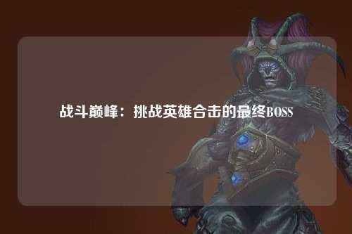 战斗巅峰：挑战英雄合击的最终BOSS