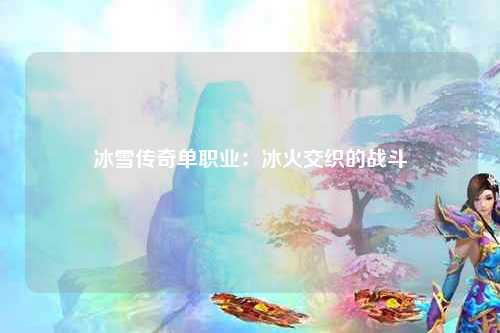 冰雪传奇单职业：冰火交织的战斗