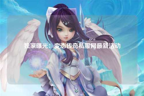 独家曝光：变态传奇私服网最新活动