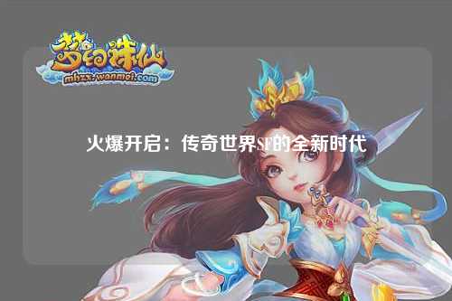 火爆开启：传奇世界SF的全新时代