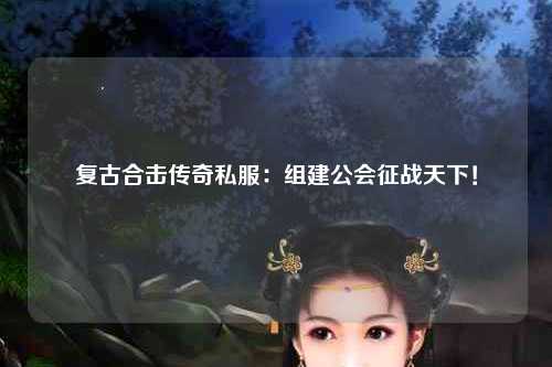 复古合击传奇私服：组建公会征战天下！