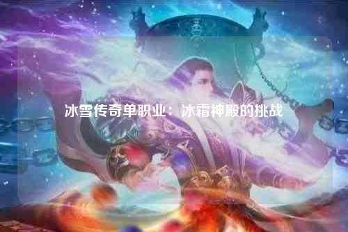 冰雪传奇单职业：冰霜神殿的挑战