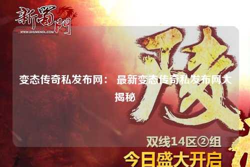 变态传奇私发布网： 最新变态传奇私发布网大揭秘