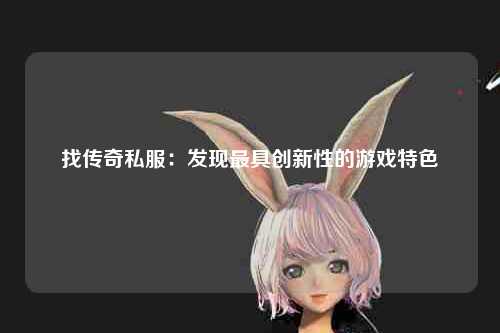 找传奇私服：发现最具创新性的游戏特色