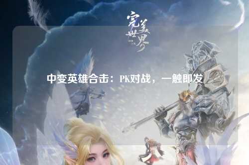 中变英雄合击：PK对战，一触即发