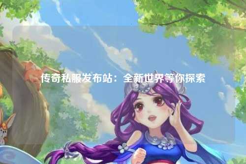 传奇私服发布站：全新世界等你探索