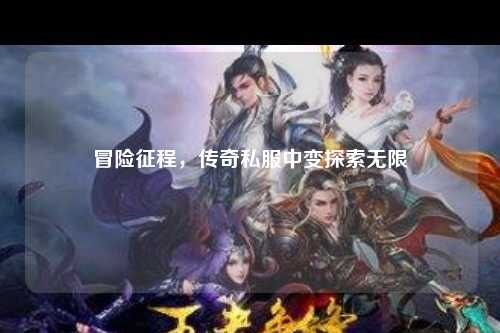 冒险征程，传奇私服中变探索无限