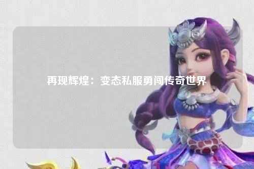 再现辉煌：变态私服勇闯传奇世界