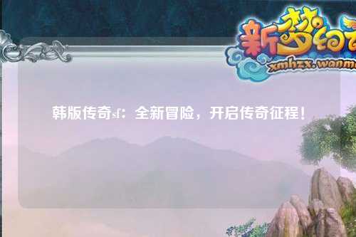 韩版传奇sf：全新冒险，开启传奇征程！