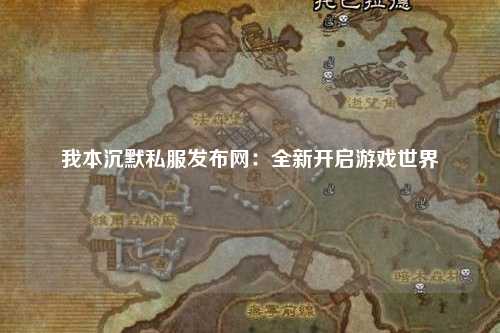 我本沉默私服发布网：全新开启游戏世界