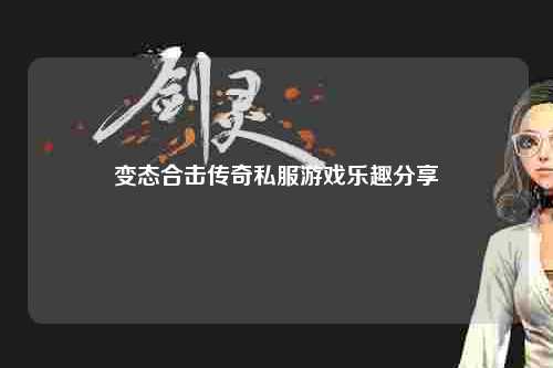 变态合击传奇私服游戏乐趣分享