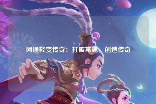 网通轻变传奇：打破常规，创造传奇