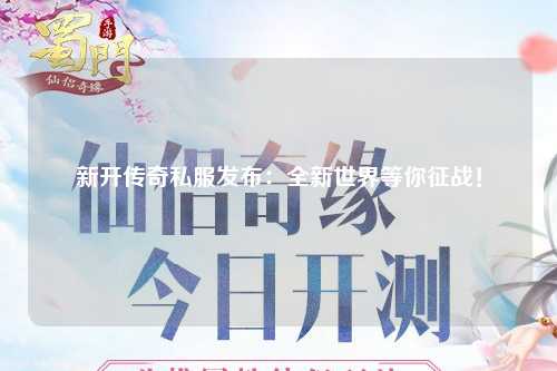 新开传奇私服发布：全新世界等你征战！