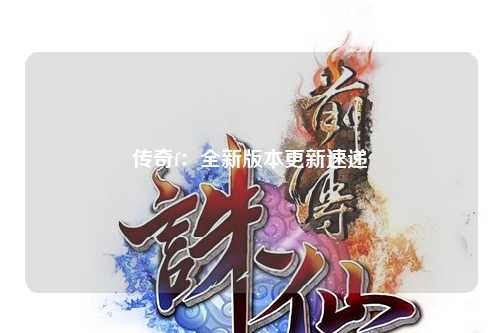 传奇f：全新版本更新速递