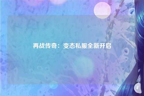 再战传奇：变态私服全新开启