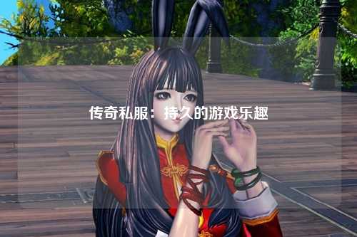 传奇私服：持久的游戏乐趣