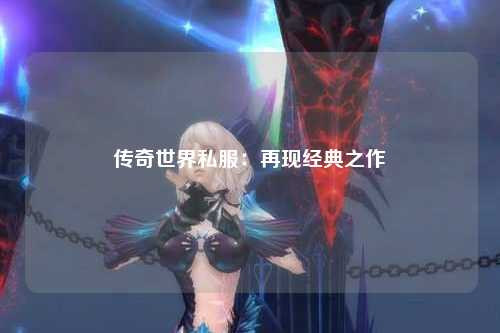 传奇世界私服：再现经典之作