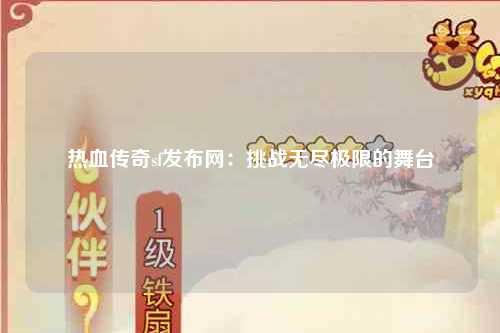 热血传奇sf发布网：挑战无尽极限的舞台