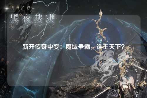 新开传奇中变：魔域争霸，谁主天下？