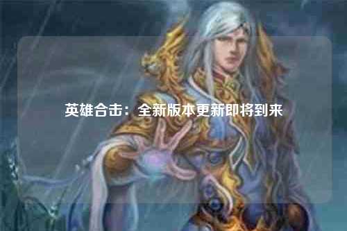 英雄合击：全新版本更新即将到来