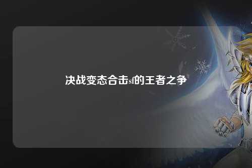 决战变态合击sf的王者之争