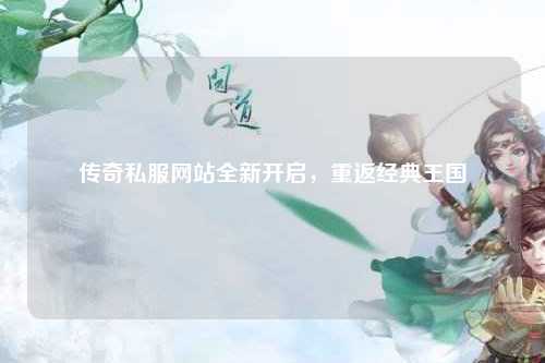 传奇私服网站全新开启，重返经典王国