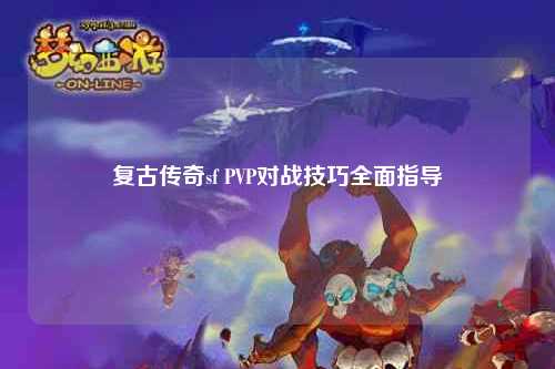 复古传奇sf PVP对战技巧全面指导