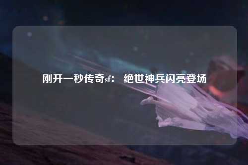 刚开一秒传奇sf： 绝世神兵闪亮登场