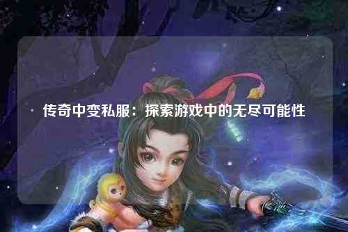 传奇中变私服：探索游戏中的无尽可能性